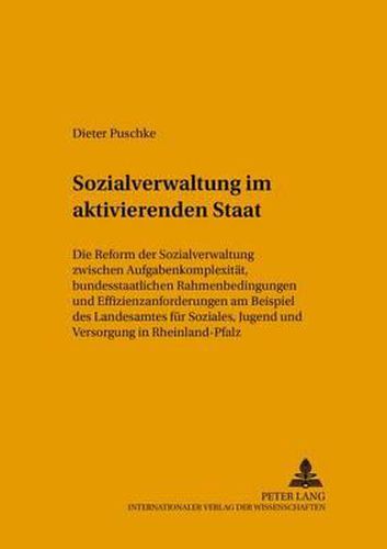 Cover image for Sozialverwaltung Im Aktivierenden Staat: Die Reform Der Sozialverwaltung Zwischen Aufgabenkomplexitaet, Bundesstaatlichen Rahmenbedingungen Und Effizienzanforderungen Am Beispiel Des Landesamtes Fuer Soziales, Jugend Und Versorgung in Rheinland-Pfalz