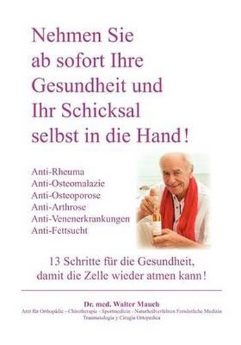 Cover image for Nehmen Sie ab sofort Ihre Gesundheit und Ihr Schicksal selbst in die Hand! Band II: 13 Schritte: Anti-Rheuma, Anti-Osteoporose / Osteomalazie / Arthrose, Anti-Venenerkrankung, Anti-Fettsucht