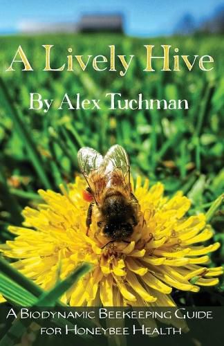 Cover image for A Lively Hive, A Biodynamic Beekeeping Guide for Honeybee Health: A Biodynamic Beekeeping Guide for Honeybee Health