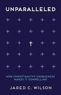 Cover image for Unparalleled: How Christianity's Uniqueness Makes It Compelling