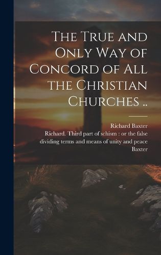 Cover image for The True and Only Way of Concord of All the Christian Churches ..