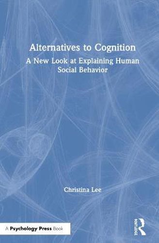 Alternatives to Cognition: A New Look at Explaining Human Social Behavior