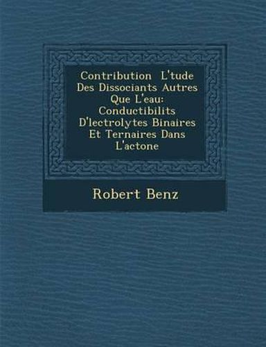 Cover image for Contribution L' Tude Des Dissociants Autres Que L'Eau: Conductibilit S D' Lectrolytes Binaires Et Ternaires Dans L'Ac Tone