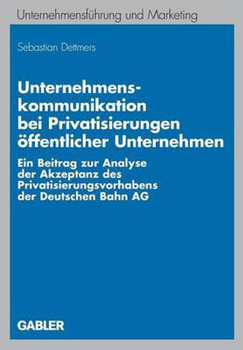 Cover image for Unternehmenskommunikation Bei Privatisierungen OEffentlicher Unternehmen: Ein Beitrag Zur Analyse Der Akzeptanz Des Privatisierungsvorhabens Der Deutschen Bahn AG