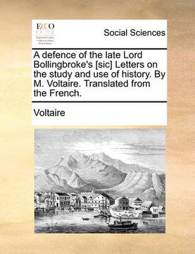 Cover image for A Defence of the Late Lord Bollingbroke's [Sic] Letters on the Study and Use of History. by M. Voltaire. Translated from the French.