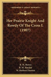 Cover image for Her Prairie Knight and Rowdy of the Cross L (1907)