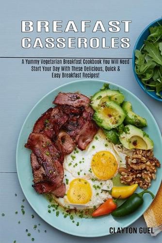 Cover image for Breakfast Casseroles: A Yummy Vegetarian Breakfast Cookbook You Will Need (Start Your Day With These Delicious, Quick & Easy Breakfast Recipes!)