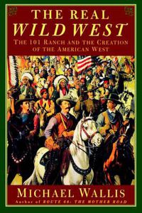 Cover image for The Real Wild West: The 101 Ranch and the Creation of the American West