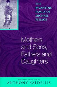 Cover image for Mothers and Sons, Fathers and Daughters: The Byzantine Family of Michael Psellos