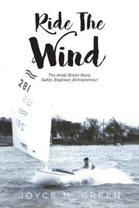Cover image for Ride The Wind: The Andy Green Story: Sailor, Engineer, Entrepreneur