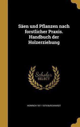 Cover image for Saen Und Pflanzen Nach Forstlicher Praxis. Handbuch Der Holzerziehung