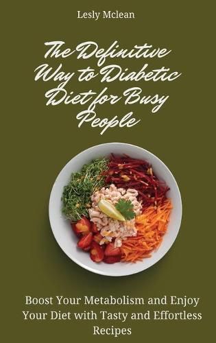 Cover image for The Definitive Way to Diabetic Diet for Busy People: Boost Your Metabolism and Enjoy Your Diet with Tasty and Effortless Recipes