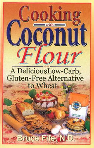 Cooking with Coconut Flour: A Delicious Low-Carb, Gluten-Free Alternative to Wheat - 2nd Edition