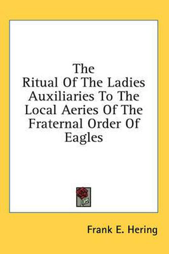 The Ritual of the Ladies Auxiliaries to the Local Aeries of the Fraternal Order of Eagles