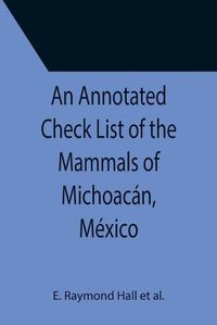 Cover image for An Annotated Check List of the Mammals of Michoacan, Mexico