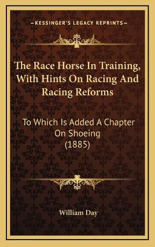 Cover image for The Race Horse in Training, with Hints on Racing and Racing Reforms: To Which Is Added a Chapter on Shoeing (1885)