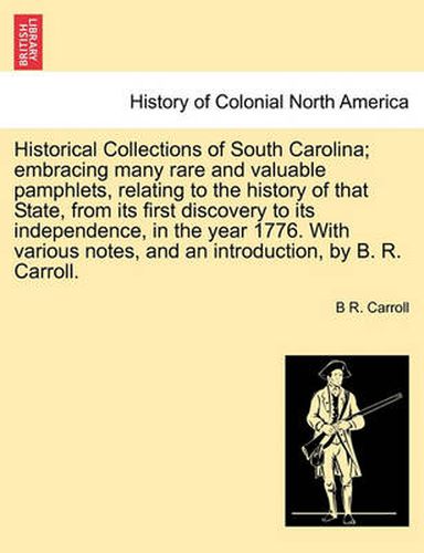 Cover image for Historical Collections of South Carolina; Embracing Many Rare and Valuable Pamphlets, Relating History of That State, from Its First Discovery to Its Independence, in the Year 1776. with Various Notes, and an Introduction, by B. R. Carroll. Vol. II.