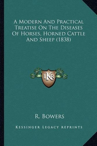 Cover image for A Modern and Practical Treatise on the Diseases of Horses, Horned Cattle and Sheep (1838)