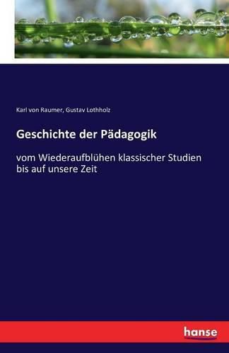 Geschichte der Padagogik: vom Wiederaufbluhen klassischer Studien bis auf unsere Zeit