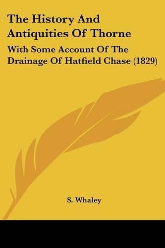 The History and Antiquities of Thorne: With Some Account of the Drainage of Hatfield Chase (1829)