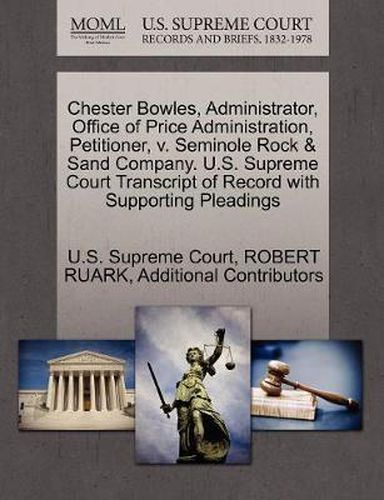 Cover image for Chester Bowles, Administrator, Office of Price Administration, Petitioner, V. Seminole Rock & Sand Company. U.S. Supreme Court Transcript of Record with Supporting Pleadings