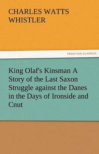 Cover image for King Olaf's Kinsman A Story of the Last Saxon Struggle against the Danes in the Days of Ironside and Cnut