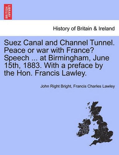 Cover image for Suez Canal and Channel Tunnel. Peace or War with France? Speech ... at Birmingham, June 15th, 1883. with a Preface by the Hon. Francis Lawley.