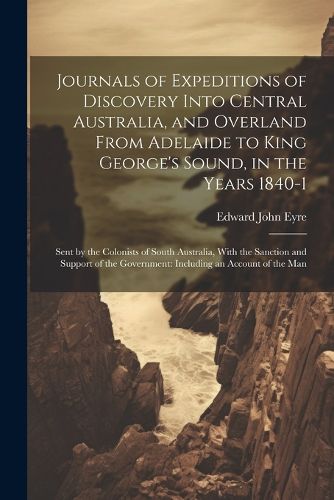 Cover image for Journals of Expeditions of Discovery Into Central Australia, and Overland From Adelaide to King George's Sound, in the Years 1840-1