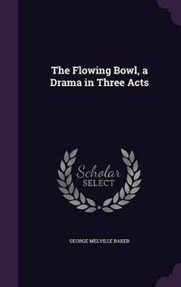 Cover image for The Flowing Bowl, a Drama in Three Acts