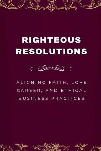 Cover image for Righteous Resolutions, Aligning Faith, Love, Career, and Ethical Business Practices