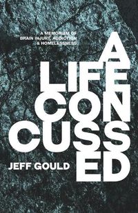 Cover image for A Life Concussed: A Memoriam of Brain Injury, Addiction & Homelessness