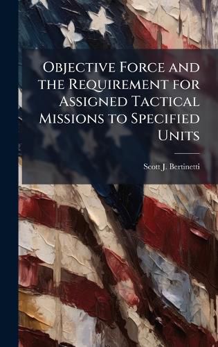 Cover image for Objective Force and the Requirement for Assigned Tactical Missions to Specified Units