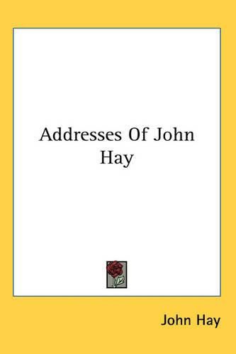 Cover image for Addresses of John Hay