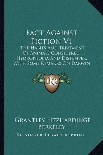 Cover image for Fact Against Fiction V1: The Habits and Treatment of Animals Considered, Hydrophobia and Distemper, with Some Remarks on Darwin (1874)