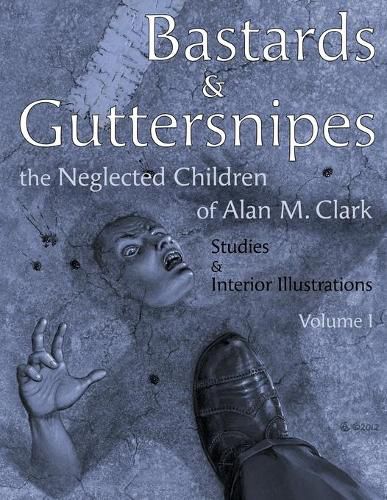 Bastards and Guttersnipes: The Neglected Children of Alan M. Clark: Studies and Interior Illustrations, Volume I