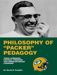 Cover image for Philosophy of "Packer" Pedagogy: Vince Lombardi, Critical Thinking and Problem-Based Learning, 2nd Edition