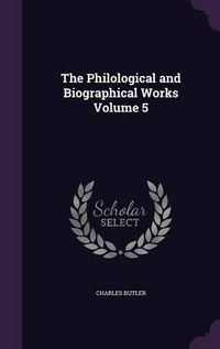 Cover image for The Philological and Biographical Works Volume 5