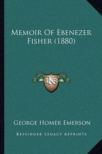 Cover image for Memoir of Ebenezer Fisher (1880)