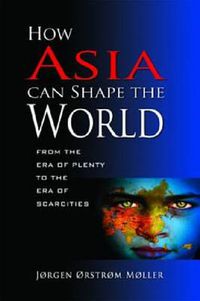 Cover image for How Asia Can Shape the World: From the Era of Plenty to the Era of Scarcities