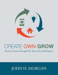 Cover image for Create Own Grow: How to Create Enough for Your Life and Purpose