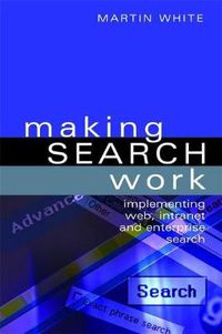 Cover image for Making Search Work: Implementing Web, Intranet and Enterprise Search