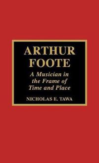 Cover image for Arthur Foote: A Musician in the Frame of Time and Place