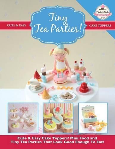 Cover image for Tiny Tea Parties!: Mini Food and Tiny Tea Parties That Look Good Enough to Eat! ( Cute & Easy Cake Toppers Collection)