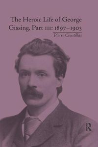 Cover image for The Heroic Life of George Gissing, Part III: 1897-1903: 1897-1903