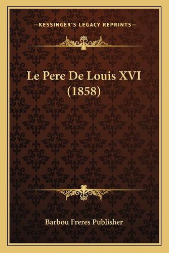 Cover image for Le Pere de Louis XVI (1858)