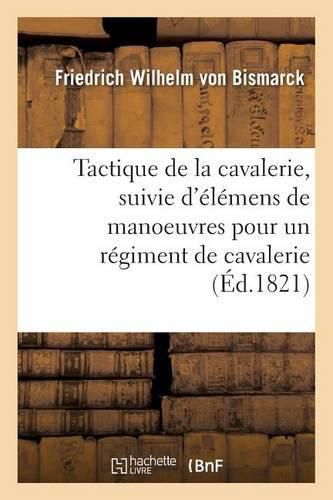 Tactique de la Cavalerie . Suivie d'Elemens de Manoeuvres: Pour Un Regiment de Cavalerie, Traduit de l'Allemand, Sur La 2e Edition Par Max. J. de Schauenburg