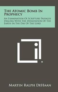 Cover image for The Atomic Bomb in Prophecy: An Examination of Scripture Passages Dealing with the Devastation of the Earth in the Day of the Lord