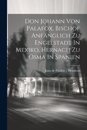 Don Johann Von Palafox, Bischof Anfaenglich Zu Engelstadt In Mexiko, Hernach Zu Osma In Spanien