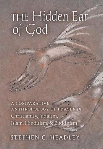 Cover image for The Hidden Ear of God: A Comparative Anthropology of Prayer in Christianity, Judaism, Islam, Hinduism, and Buddhism