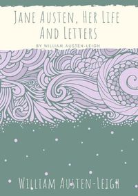 Cover image for Jane Austen, Her Life And Letters: A biographical essay on the author of Sense and Sensibility, Pride and Prejudice, Mansfield Park, Emma, Northanger Abbey, Persuasion, Lady Susan, The Watsons, and Sanditon